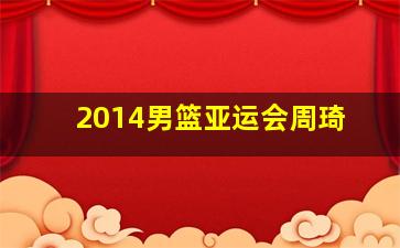 2014男篮亚运会周琦