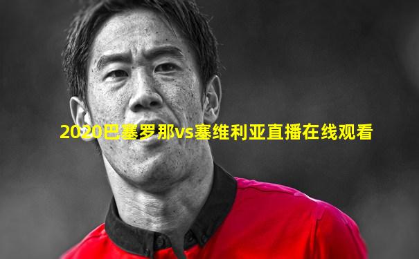 2020巴塞罗那vs塞维利亚直播在线观看
