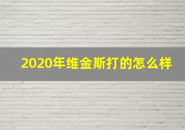 2020年维金斯打的怎么样