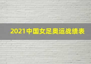 2021中国女足奥运战绩表