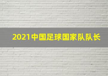 2021中国足球国家队队长