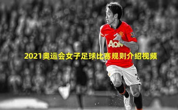 2021奥运会女子足球比赛规则介绍视频