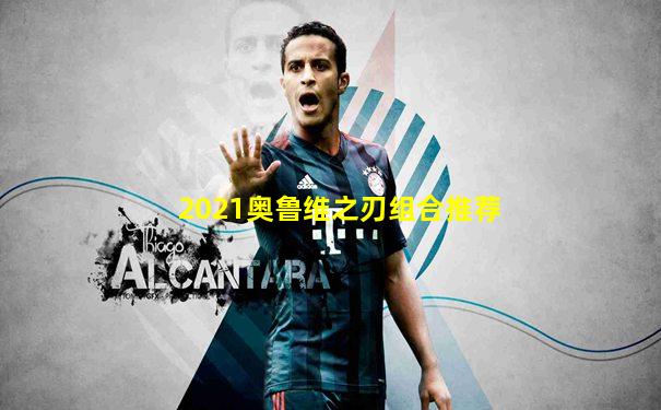 2021奥鲁维之刃组合推荐