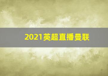 2021英超直播曼联