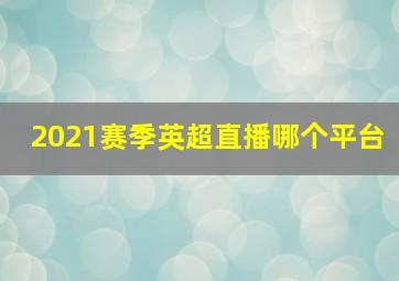2021赛季英超直播哪个平台