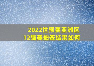2022世预赛亚洲区12强赛抽签结果如何
