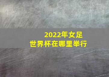 2022年女足世界杯在哪里举行