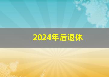 2024年后退休