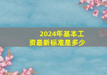 2024年基本工资最新标准是多少
