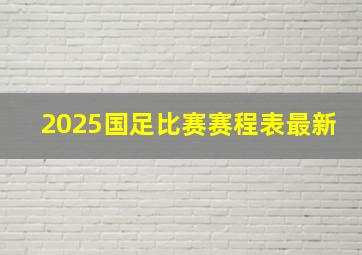 2025国足比赛赛程表最新