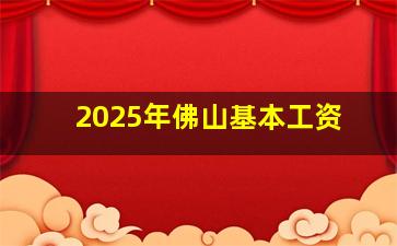 2025年佛山基本工资