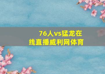 76人vs猛龙在线直播威利网体育
