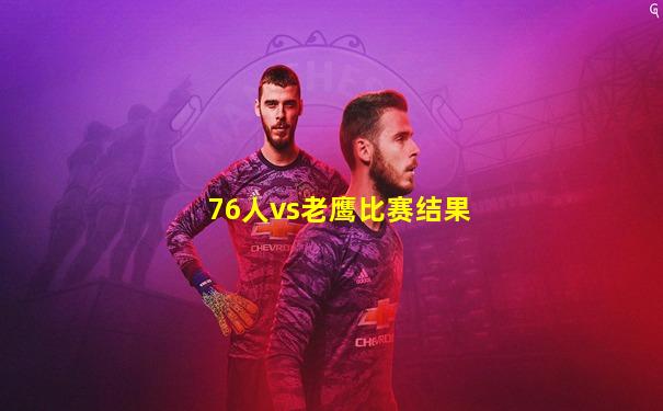 76人vs老鹰比赛结果