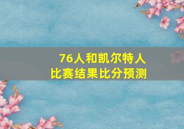 76人和凯尔特人比赛结果比分预测