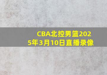 CBA北控男篮2025年3月10日直播录像