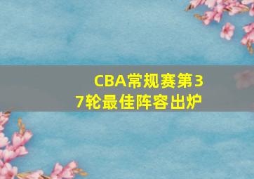 CBA常规赛第37轮最佳阵容出炉