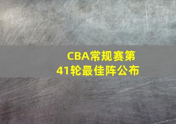 CBA常规赛第41轮最佳阵公布