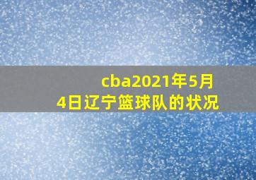 cba2021年5月4日辽宁篮球队的状况