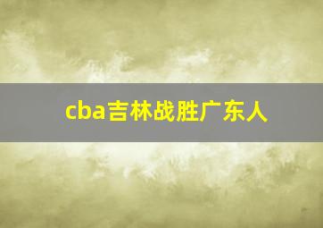 cba吉林战胜广东人