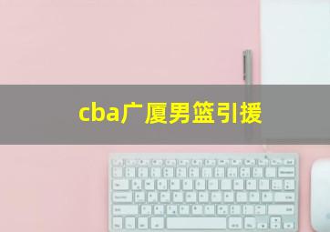 cba广厦男篮引援