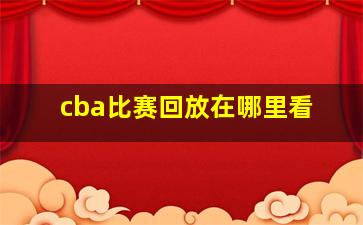 cba比赛回放在哪里看