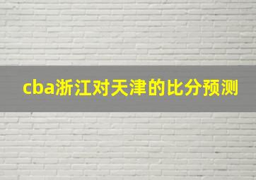 cba浙江对天津的比分预测