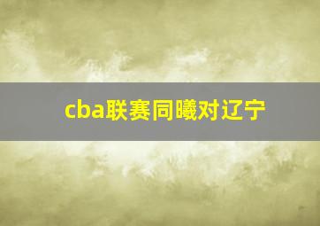 cba联赛同曦对辽宁