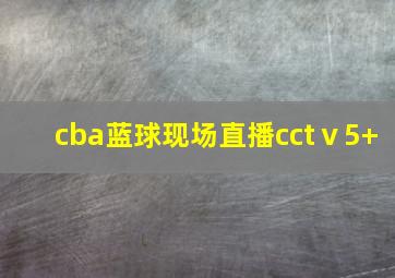 cba蓝球现场直播cctⅴ5+