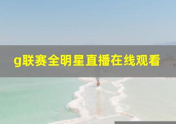 g联赛全明星直播在线观看