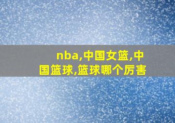 nba,中国女篮,中国篮球,篮球哪个厉害
