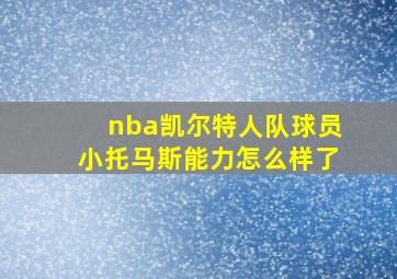 nba凯尔特人队球员小托马斯能力怎么样了