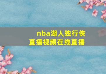 nba湖人独行侠直播视频在线直播