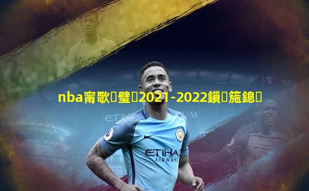 nba甯歌璧�2021-2022鎻箷鎴�