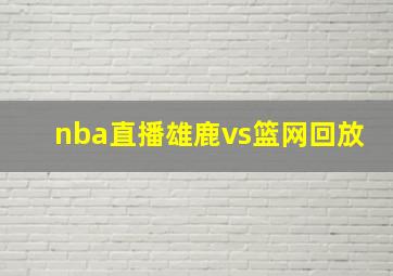 nba直播雄鹿vs篮网回放