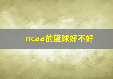 ncaa的篮球好不好