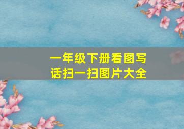 一年级下册看图写话扫一扫图片大全