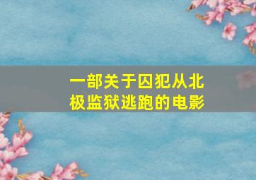 一部关于囚犯从北极监狱逃跑的电影