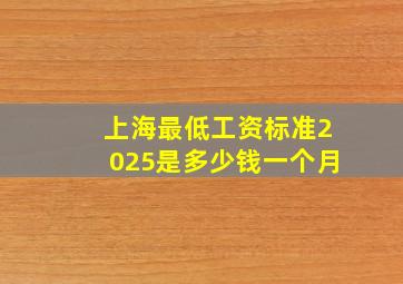 上海最低工资标准2025是多少钱一个月