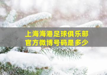 上海海港足球俱乐部官方微博号码是多少