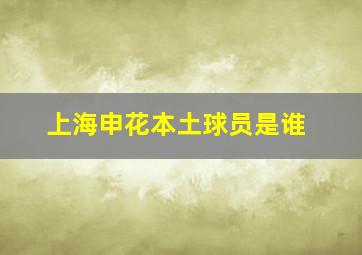 上海申花本土球员是谁