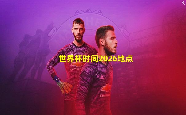 世界杯时间2026地点