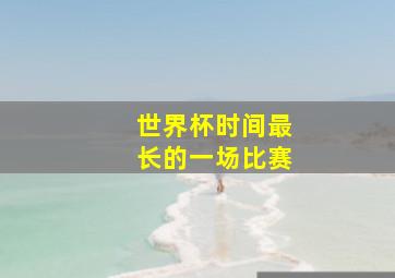 世界杯时间最长的一场比赛