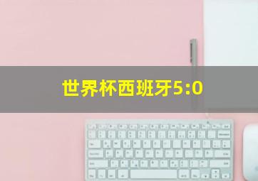 世界杯西班牙5:0