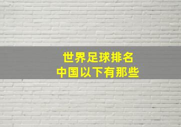 世界足球排名中国以下有那些