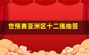 世预赛亚洲区十二强抽签