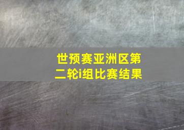 世预赛亚洲区第二轮i组比赛结果
