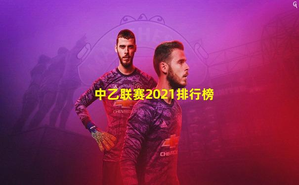 中乙联赛2021排行榜