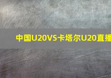 中国U20VS卡塔尔U20直播