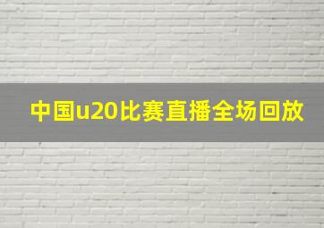 中国u20比赛直播全场回放