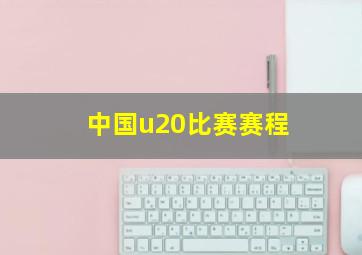 中国u20比赛赛程